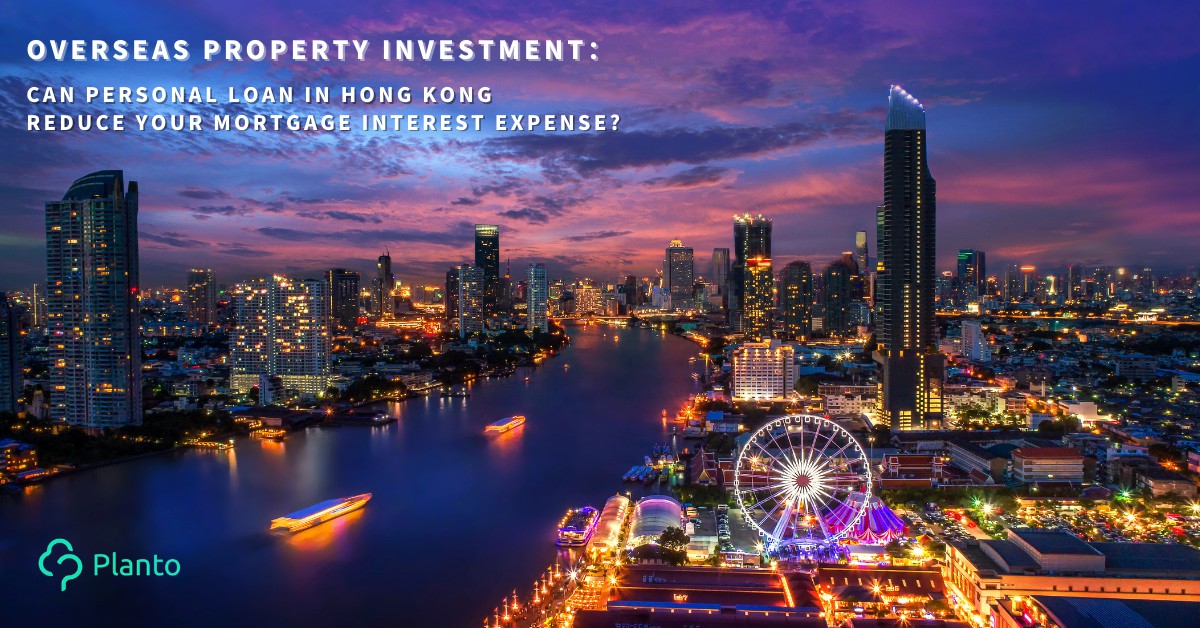 Overseas property investment: Can personal loan in Hong Kong reduce your mortgage interest expense?