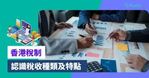 香港稅制懶人包：認識利得稅/印花稅/薪俸稅等稅收種類、特點及優勢